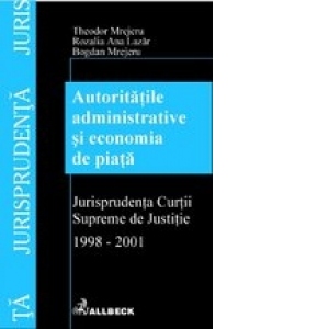 Autoritatile administrative si economia de piata. Jurisprudenta Curtii Supreme de Justitie 1998-2001