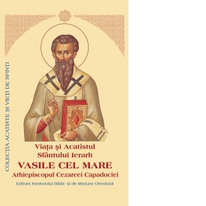 Viata si Acatistul Sfantului Ierarh Vasile cel Mare Arhiepiscopul Cezareei Capadociei