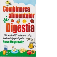 Combinarea alimentelor si digestia. 101 modalitati prin care sa-ti imbunatatesti digestia [2010]