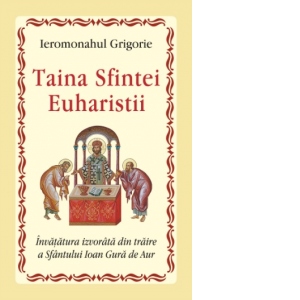 Taina Sfintei Euharistii. Invatatura izvorata din traire a Sfantului Ioan Gura de Aur