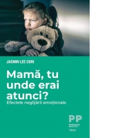 Mama, tu unde erai atunci? Efectele neglijarii emotionale