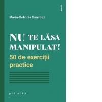 Nu te lasa manipulat! 50 de exercitii practice
