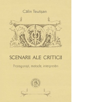 Scenarii ale criticii. Protagonisti, metode, interpretari