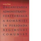 Organizarea administrativ-teritoriala a Romaniei in perioada regimului comunist