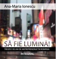 Sa Fie Lumina! Treizeci de ani de antreprenoriat in Romania