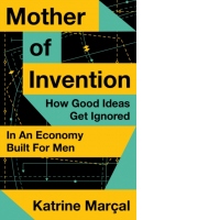 Mother of Invention: How Good Ideas Get Ignored in an Economy Built for Men
