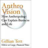 Anthro-Vision: How Anthropology Can Explain Business and Life