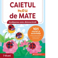 Caietul meu de mate (7-8 ani). 101 jocuri si activitati pentru dezvoltarea competentelor matematice