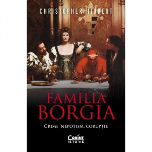 Familia Borgia. Crime, nepotism, coruptie