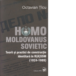 Homo Moldovanus Sovietic. Teorii si practici de constructie identitara in R(A)SSM (1924-1989) Editia a-2-a