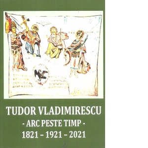 Tudor Vladimirescu. Arc peste timp. 1821-1921-2021