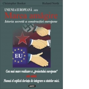 Uniunea Europeana sau Marea amagire - Istoria secreta a constructiei europene
