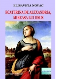 Ecaterina de Alexandria, mireasa lui Iisus. Roman istoric