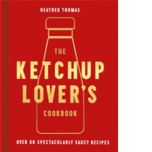 The Ketchup Lover's Cookbook: Over 60 Spectacularly Saucy Recipes