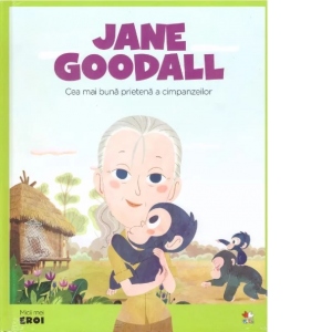 Micii mei eroi. Jane Goodall. Cea mai buna prietena a cimpanzeilor
