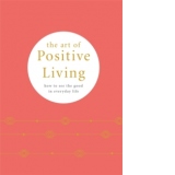 The Art of Positive Living. How to See the Good in Everyday Life