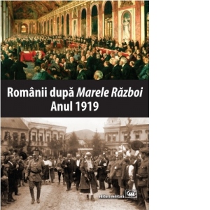 Romanii dupa Marele Razboi. Anul 1919. Documente, impresii, marturii