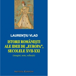 Istorii romanesti ale ideii de Europa, secolele XVII-XXI
