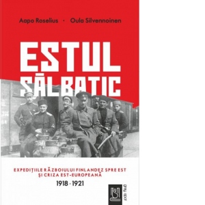 Estul salbatic. Expeditiile razboiului finlandez spre est si criza est-europeana. 1918 -1921