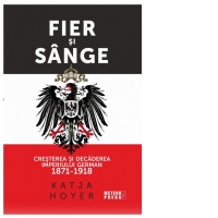 Fier si sange. Cresterea si decaderea Imperiului German (1871-1918)