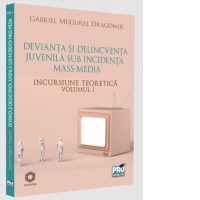 Devianta si delincventa juvenila sub incidenta mass-media. Incursiune teoretica. Volumul I