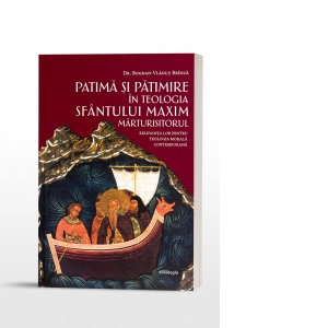 Patima si patimire in teologia Sfantului Maxim Marturisitorul. Relevanta lor pentru teologia morala contemporana