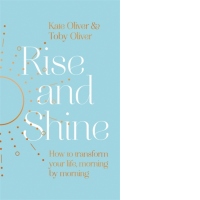 Rise and Shine. How to transform your life, morning by morning