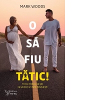 O sa fiu tatic! Tot ce trebuie sa stii ca sa devii un tatic desavarsit