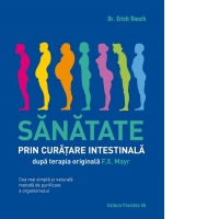 Sanatate prin curatare intestinala, dupa terapia doctorului F.X. Mayr. Cea mai simpla si naturala metoda de purificare a organismului