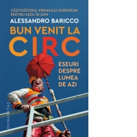 Bun venit la circ. Eseuri despre lumea de azi
