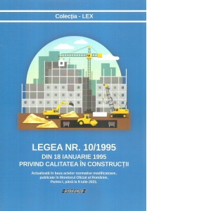 Legea nr. 10/1995 din 18 ianuarie 1995 privind calitatea in constructii. Actualizata in baza actelor normative modificatoare, publicate in Monitorul Oficial al Romaniei, Partea I, pana la 9 iulie 2021
