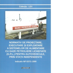 Normativ de proiectare, executare si exploatare a sistemelor de alimentare cu gaze petroliere lichefiate (G.P.L.) pentru autovehicule, prin statii independente. Indicativ NP 037/1-1999