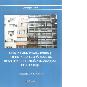 Ghid privind proiectarea si executarea lucrarilor de reabilitare termica a blocurilor de locuinte. Indicativ GP 123-2013