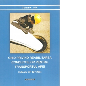 Ghid privind reabilitarea conductelor pentru transportul apei. Indicativ GP 127-2014