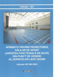 Normativ privind proiectarea salilor de sport (unitatea functionala de baza) din punct de vedere al cerintelor legii 10/1995. Indicativ NP 065-2002