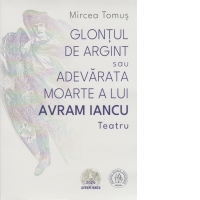 Glontul de argint sau adevarata moarte a lui Avram Iancu. Teatru