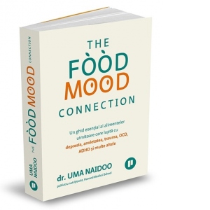 The Food Mood Connection. Un ghid esential al alimentelor uimitoare care lupta cu depresia, anxietatea, OCD, ADHD si multe altele