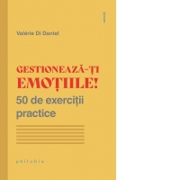 Gestioneaza-ti emotiile! 50 de exercitii practice