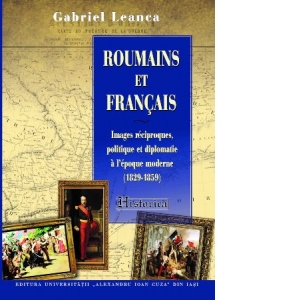 Roumains et Francais. Images reciproques, politique et diplomatie a l’epoque moderne (1829-1859)