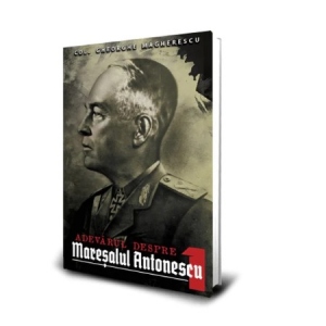 Adevarul despre Maresalul Antonescu (volumul 1)