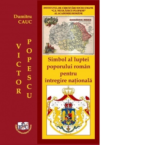 Victor Popescu: Simbol al luptei poporului roman pentru intregire nationala