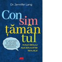 Consimtamantul. Noile reguli ale educatiei sexuale - Un ghid fresh de educatie sexuala pentru adolescenti