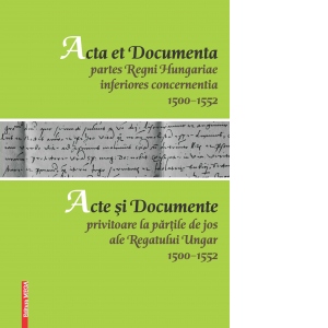 Acta et Documenta partes Regni Hungariae inferiores concernentia (1500-1552). Acte si documente privitoare la partile de jos are Regatului Ungar (1500-1552)