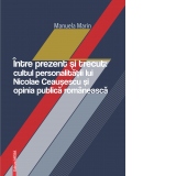Intre prezent si trecut: cultul personalitatii lui Nicolae Ceausescu si opinia publica romaneasca