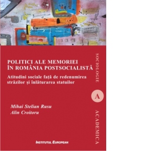 Politici ale memoriei in Romania postsocialista. Atitudini sociale fata de redenumirea strazilor si inlaturarea statuilor