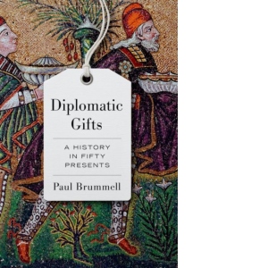 Diplomatic Gifts : A History in Fifty Presents