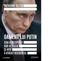Oamenii lui Putin. Cum a recuperat KGB-ul Rusia si apoi a atacat Occidentul