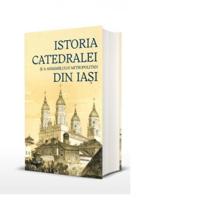 Istoria Catedralei si a Ansamblului Mitropolitan din Iasi