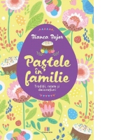 Pastele in familie. Traditii, retete si decoratiuni