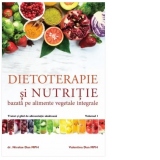 Dietoterapie si nutritie bazata pe alimente vegetale integrale. Tratat si ghid de alimentatie sanatoasa. Volumul 1